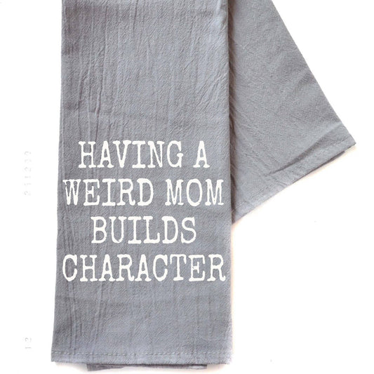 Having A Weird Mom Builds Character Gray Tea Towel